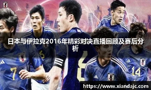 日本与伊拉克2016年精彩对决直播回顾及赛后分析