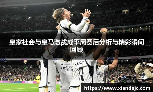 皇家社会与皇马激战成平局赛后分析与精彩瞬间回顾