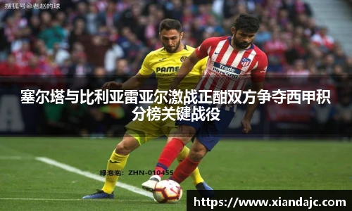 塞尔塔与比利亚雷亚尔激战正酣双方争夺西甲积分榜关键战役