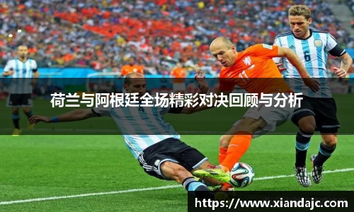 荷兰与阿根廷全场精彩对决回顾与分析
