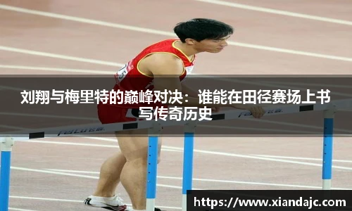 刘翔与梅里特的巅峰对决：谁能在田径赛场上书写传奇历史