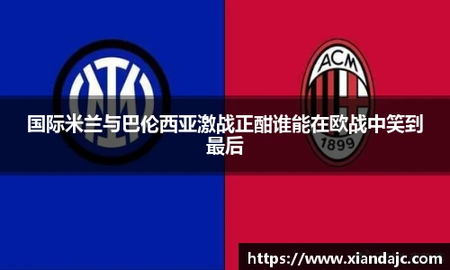 国际米兰与巴伦西亚激战正酣谁能在欧战中笑到最后