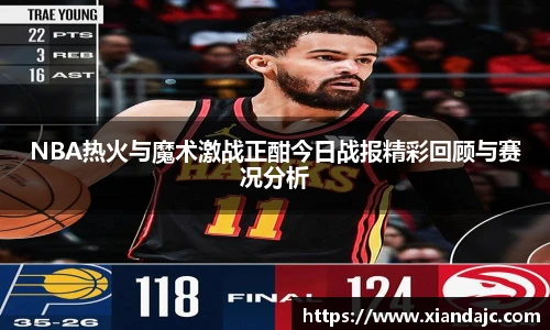 NBA热火与魔术激战正酣今日战报精彩回顾与赛况分析