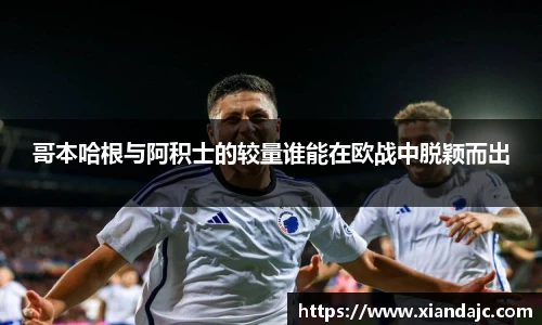 哥本哈根与阿积士的较量谁能在欧战中脱颖而出