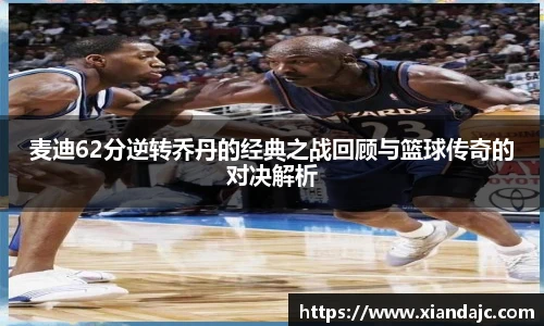 麦迪62分逆转乔丹的经典之战回顾与篮球传奇的对决解析
