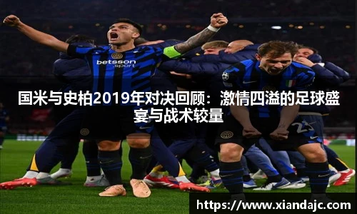 国米与史柏2019年对决回顾：激情四溢的足球盛宴与战术较量