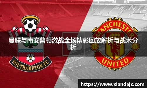 曼联与南安普顿激战全场精彩回放解析与战术分析