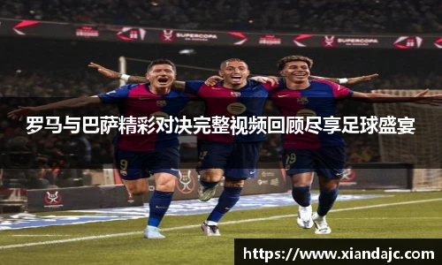 罗马与巴萨精彩对决完整视频回顾尽享足球盛宴