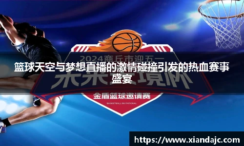 篮球天空与梦想直播的激情碰撞引发的热血赛事盛宴