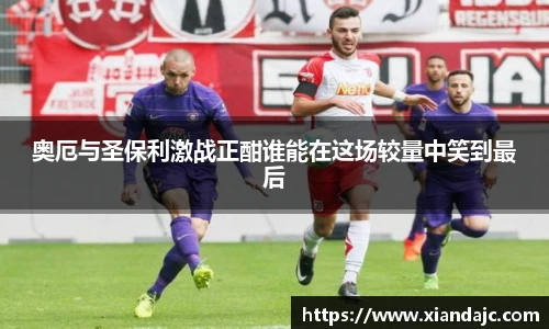 奥厄与圣保利激战正酣谁能在这场较量中笑到最后