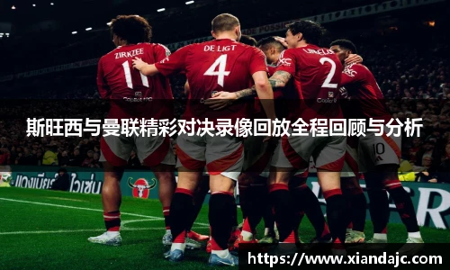 斯旺西与曼联精彩对决录像回放全程回顾与分析