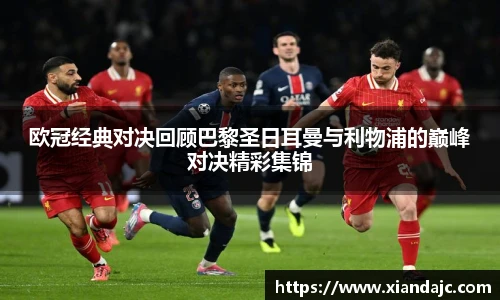 欧冠经典对决回顾巴黎圣日耳曼与利物浦的巅峰对决精彩集锦